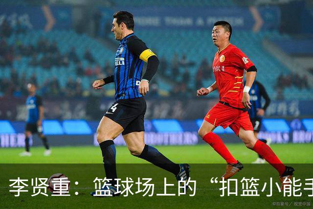 李贤重：篮球场上的“扣篮小能手”，亚运会的金奖得主！